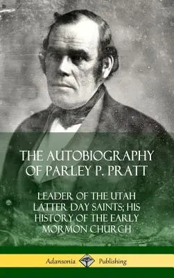 Parley P. Pratt önéletrajza: Az utahi Utolsó Napok Szentjeinek vezetője; A korai mormon egyház története (Keménykötés) - The Autobiography of Parley P. Pratt: Leader of the Utah Latter Day Saints; His History of the Early Mormon Church (Hardcover)