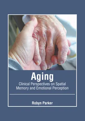 Öregedés: A térbeli emlékezet és az érzelmi érzékelés klinikai perspektívái - Aging: Clinical Perspectives on Spatial Memory and Emotional Perception
