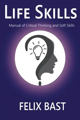Életvezetési készségek - A kritikus gondolkodás és a puha készségek kézikönyve - Life Skills - Manual of Critical Thinking and Soft Skills