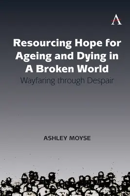 Az öregedés és a haldoklás reményének forrásai egy széttört világban: Útkeresés a kétségbeesésen keresztül - Resourcing Hope for Ageing and Dying in a Broken World: Wayfaring Through Despair