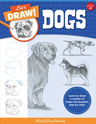 Rajzoljunk kutyákat: Tanuljunk meg sokféle kutyát és kiskutyát rajzolni lépésről lépésre! - Let's Draw Dogs: Learn to Draw a Variety of Dogs and Puppies Step by Step!