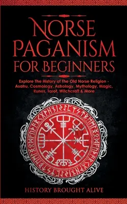 Norvég pogányság kezdőknek: Fedezze fel a régi északi vallás történetét - Asatru, kozmológia, asztrológia, mitológia, mágia, rúnák, tarot, boszorkányság, boszorkányság - Norse Paganism for Beginners: Explore The History of The Old Norse Religion - Asatru, Cosmology, Astrology, Mythology, Magic, Runes, Tarot, Witchcra