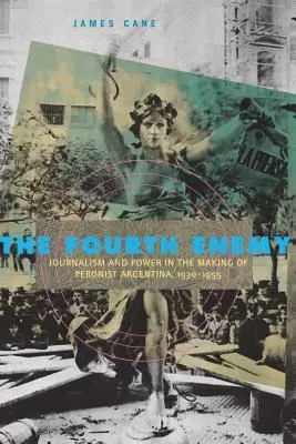 A negyedik ellenség: Újságírás és hatalom a peronista Argentína kialakulásában, 1930-1955 - The Fourth Enemy: Journalism and Power in the Making of Peronist Argentina, 1930-1955