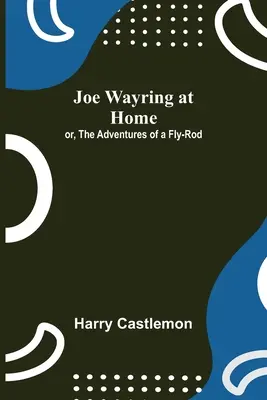 Joe Wayring otthon; avagy egy légycsapó kalandjai - Joe Wayring at Home; or, The Adventures of a Fly-Rod