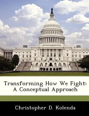 A harcmodor átalakítása: Koncepcionális megközelítés - Transforming How We Fight: A Conceptual Approach