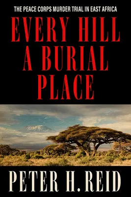 Minden domb egy temetkezési hely: A Békehadtest gyilkossági pere Kelet-Afrikában - Every Hill a Burial Place: The Peace Corps Murder Trial in East Africa