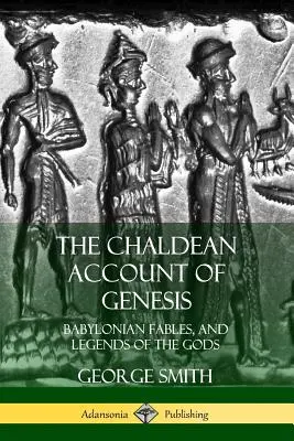 The Chaldean Account of Genesis: Babiloni mesék és az istenek legendái - The Chaldean Account of Genesis: Babylonian Fables, and Legends of the Gods