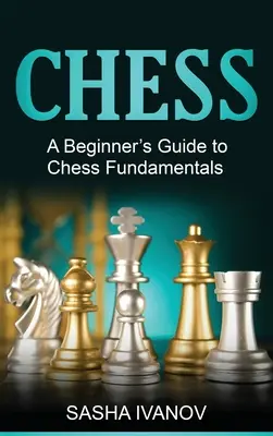 Sakk: A kezdő sakkozók útmutatója a sakk alapjaihoz - Chess: A Beginner's Guide to Chess Fundamentals