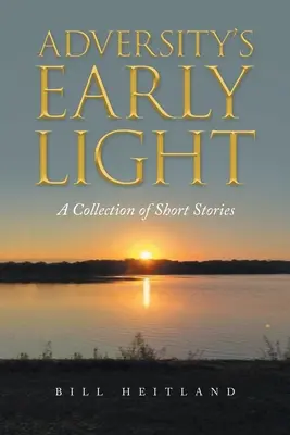 A viszontagságok korai fénye: A Collection of Short Stories - Adversity's Early Light: A Collection of Short Stories