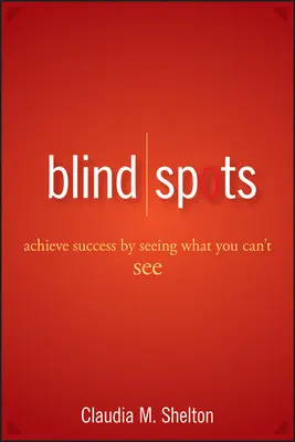 Vakfoltok: A siker elérése azáltal, hogy látod, amit nem látsz. - Blind Spots: Achieve Success by Seeing What You Can't See