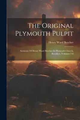 Az eredeti plymouthi szószék: Henry Ward Beecher prédikációi a brooklyni Plymouth-templomban, 7-8. kötetek - The Original Plymouth Pulpit: Sermons Of Henry Ward Beecher In Plymouth Church, Brooklyn, Volumes 7-8