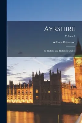 Ayrshire: Történelme és történelmi családjai; 1. kötet - Ayrshire: Its History and Historic Families; Volume 1