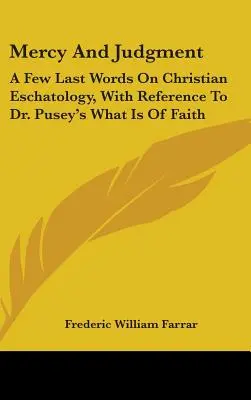 Irgalom és ítélet: Néhány utolsó szó a keresztény eszkatológiáról, hivatkozással Dr. Pusey What Is Of Faith című művére - Mercy And Judgment: A Few Last Words On Christian Eschatology, With Reference To Dr. Pusey's What Is Of Faith