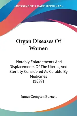 Organ Diseases Of Women: Különösen a méh megnagyobbodása és elmozdulása, valamint a meddőség, a gyógyszerek által gyógyíthatónak tekintett sterilitás. - Organ Diseases Of Women: Notably Enlargements And Displacements Of The Uterus, And Sterility, Considered As Curable By Medicines