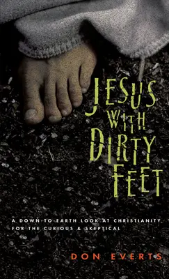 Jézus piszkos lábakkal: A kereszténység földhözragadt szemlélete a kíváncsi szkeptikusok számára - Jesus with Dirty Feet: A Down-To-Earth Look at Christianity for the Curious Skeptical