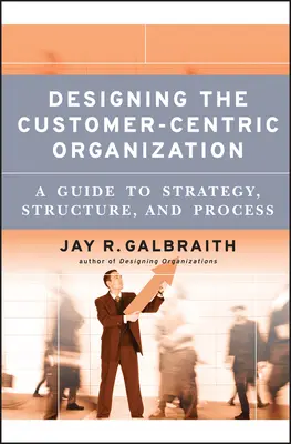 Az ügyfélközpontú szervezet tervezése - Designing the Customer-Centric Organization