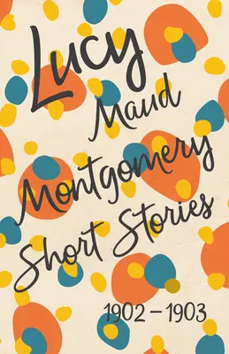 Lucy Maud Montgomery novellái, 1902 és 1903 között - Lucy Maud Montgomery Short Stories, 1902 to 1903