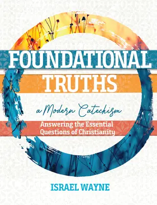 Alapvető igazságok: Modern katekizmus: A kereszténység alapvető kérdéseinek megválaszolása - Foundational Truths: A Modern Catechism: Answering the Essential Questions of Christianity