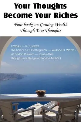 Gondolataidból lesz a gazdagságod, Négy könyv a gondolataiddal való gazdagodásról - Your Thoughts Become Your Riches, Four books on Gaining Wealth Through Your Thoughts