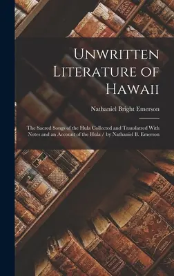 Hawaii íratlan irodalma: The Sacred Songs of the Hula Collected and Translatred With Notes and an Account of the Hula / by Nathaniel B. Emerson - Unwritten Literature of Hawaii: The Sacred Songs of the Hula Collected and Translatred With Notes and an Account of the Hula / by Nathaniel B. Emerson