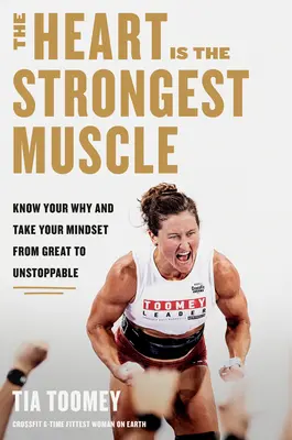 A szív a legerősebb izom: Ismerd meg a miértedet, és vidd a gondolkodásmódodat a nagyszerűtől a megállíthatatlanig - The Heart Is the Strongest Muscle: Know Your Why and Take Your Mindset from Great to Unstoppable