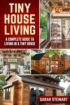 Tiny Home Living: A Complete Guide to Living in a Tiny House (Teljes útmutató az apró házban való élethez) - Tiny Home Living: A Complete Guide to Living in a Tiny House