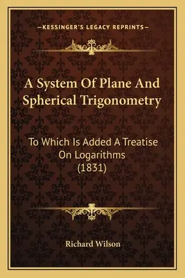 A síkbeli és gömbi trigonometria rendszere: A logaritmusokról szóló értekezés (1831) - A System Of Plane And Spherical Trigonometry: To Which Is Added A Treatise On Logarithms (1831)