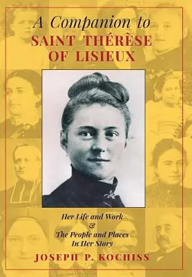 A Companion to Saint Therese of Lisieux: Életéről és munkásságáról, valamint a történetében szereplő emberekről és helyekről - A Companion to Saint Therese of Lisieux: Her Life and Work & The People and Places In Her Story