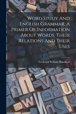 Word Study and English Grammar, A Primer of Information About Words, Their Relations and Their Uses (Szótanulás és angol nyelvtan, alapozó információk a szavakról, kapcsolataikról és használatukról) - Word Study And English Grammar, A Primer Of Information About Words, Their Relations And Their Uses