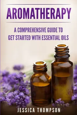 Aromaterápia: Átfogó útmutató az illóolajokkal való kezdéshez - Aromatherapy: A Comprehensive Guide To Get Started With Essential Oils