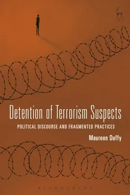 Terrorizmus gyanúsítottjainak őrizetbe vétele: Politikai diskurzus és széttöredezett gyakorlatok - Detention of Terrorism Suspects: Political Discourse and Fragmented Practices