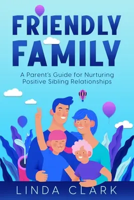 Barátságos család: Szülői útmutató a pozitív testvérkapcsolatok ápolásához - Friendly Family: A Parent's Guide for Nurturing Positive Sibling Relationships