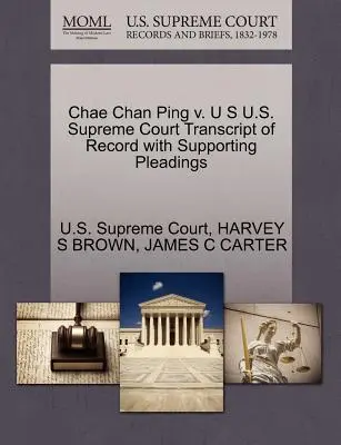 Chae Chan Ping V. U S U.S. Legfelsőbb Bíróság Jegyzőkönyv átirata az alátámasztó beadványokkal együtt - Chae Chan Ping V. U S U.S. Supreme Court Transcript of Record with Supporting Pleadings