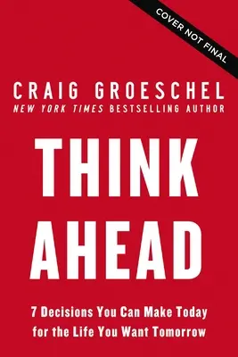 Gondolkodj előre: 7 döntés, amit ma meghozhatsz a holnapra vágyott, Istent tisztelő életed érdekében - Think Ahead: 7 Decisions You Can Make Today for the God-Honoring Life You Want Tomorrow