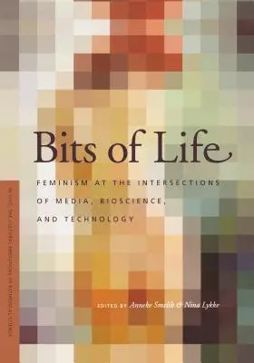 Az élet darabjai: Feminizmus a média, a biotudomány és a technológia metszéspontjain - Bits of Life: Feminism at the Intersections of Media, Bioscience, and Technology