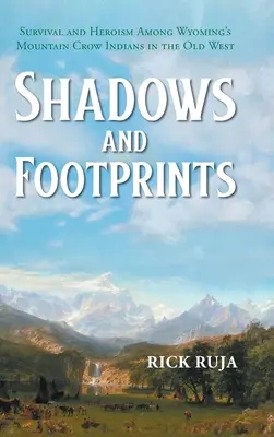 Árnyékok és lábnyomok: Túlélés és hősiesség a wyomingi hegyi varjúindiánok körében a régi nyugaton - Shadows And Footprints: Survival and Heroism Among Wyomings Mountain Crow Indians in the Old West