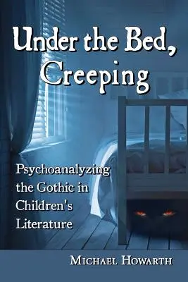 Az ágy alatt kúszva: A gótika pszichoanalízise a gyermekirodalomban - Under the Bed, Creeping: Psychoanalyzing the Gothic in Children's Literature