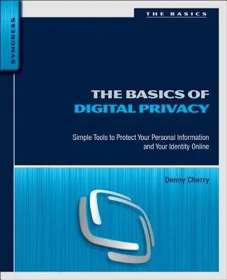 A digitális adatvédelem alapjai: Egyszerű eszközök személyes adatainak és személyazonosságának online védelméhez - The Basics of Digital Privacy: Simple Tools to Protect Your Personal Information and Your Identity Online