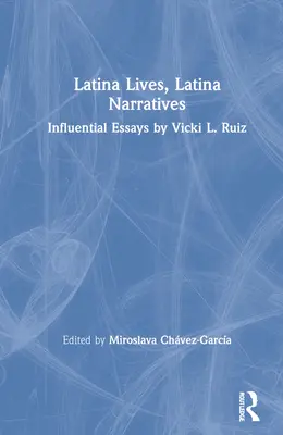 Latina életek, latin elbeszélések: Vicki L. Ruiz befolyásos esszéi - Latina Lives, Latina Narratives: Influential Essays by Vicki L. Ruiz