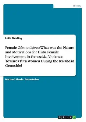 Női gnocidaires: Mi volt a hutu nők részvételének természete és motivációja a tutsi nők elleni népirtó erőszakban az R - Female Gnocidaires: What was the Nature and Motivations for Hutu Female Involvement in Genocidal Violence Towards Tutsi Women During the R