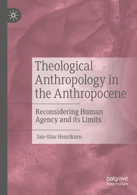 Teológiai antropológia az antropocénben: Az emberi cselekvés és annak korlátai - Theological Anthropology in the Anthropocene: Reconsidering Human Agency and Its Limits