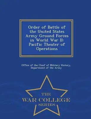 Az Egyesült Államok hadseregének szárazföldi erői a második világháborúban: Csendes-óceáni hadműveleti színtér - War College Series - Order of Battle of the United States Army Ground Forces in World War II: Pacific Theater of Operations - War College Series