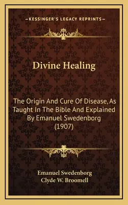 Isteni gyógyítás: A betegségek eredete és gyógyítása, ahogyan azt a Biblia tanítja és Emanuel Swedenborg magyarázza (1907) - Divine Healing: The Origin And Cure Of Disease, As Taught In The Bible And Explained By Emanuel Swedenborg (1907)