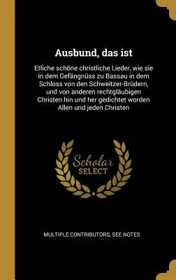 Ausbund, azaz: Számos szép keresztény ének, ahogyan a Schweitzer testvérek bassaui kastélyában találták, és - Ausbund, das ist: Etliche schne christliche Lieder, wie sie in dem Gefngnss zu Bassau in dem Schloss von den Schweitzer-Brdern, und