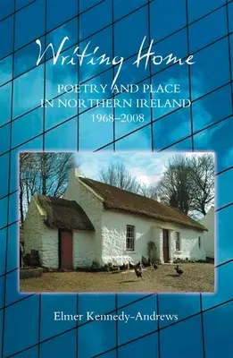 Writing Home: Költészet és hely Észak-Írországban, 1968-2008 - Writing Home: Poetry and Place in Northern Ireland, 1968-2008