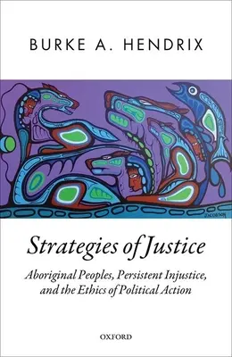 Az igazságosság stratégiái: Aboriginal Peoples, Persistent Injustice, and the Ethics of Political Action (Az őslakos népek, a tartós igazságtalanság és a politikai cselekvés etikája) - Strategies of Justice: Aboriginal Peoples, Persistent Injustice, and the Ethics of Political Action