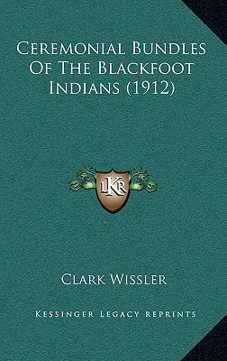 A fekete lábú indiánok szertartási kötetei (1912) - Ceremonial Bundles Of The Blackfoot Indians (1912)