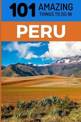 101 úžasných věcí, které se dají dělat v Peru: Cestovní průvodce po Peru: 101 nejzajímavějších věcí v Peru - 101 Amazing Things to Do in Peru: Peru Travel Guide