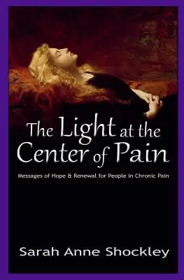 A fény a fájdalom közepén: A remény és a megújulás üzenetei a krónikus fájdalomban szenvedőknek - The Light at the Center of Pain: Messages of Hope & Renewal for People in Chronic Pain
