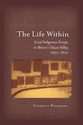 A belső élet: A helyi őslakosok társadalma Mexikó Toluca-völgyében, 1650-1800 - The Life Within: Local Indigenous Society in Mexico's Toluca Valley, 1650-1800